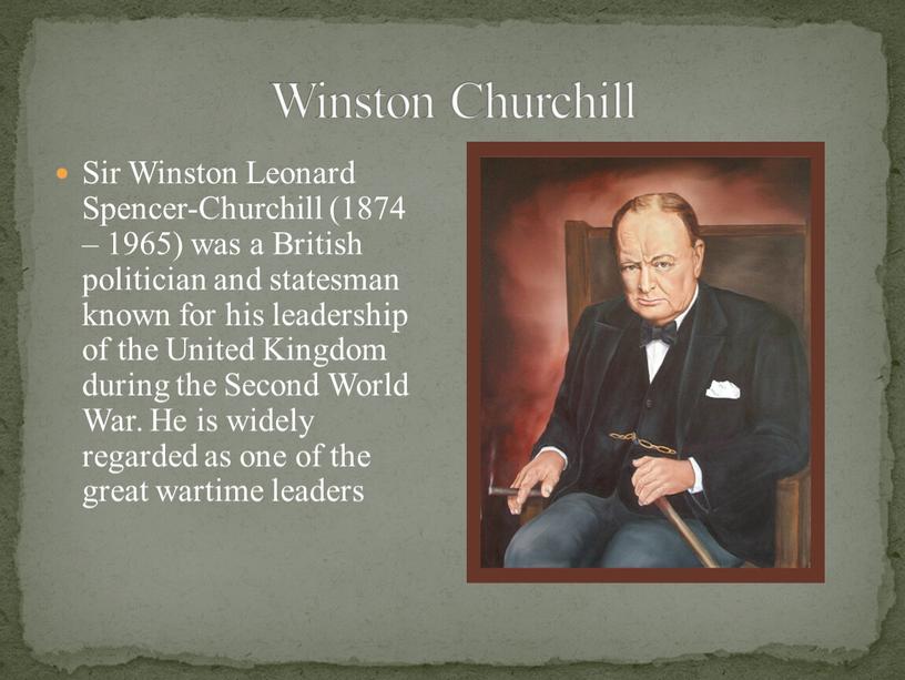 Sir Winston Leonard Spencer-Churchill (1874 – 1965) was a