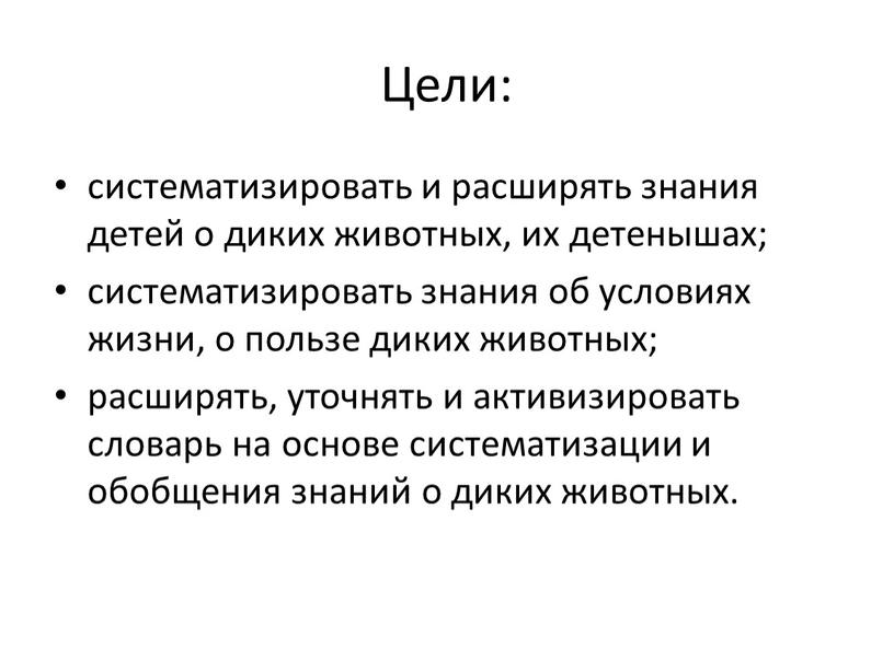 Цели: систематизировать и расширять знания детей о диких животных, их детенышах; систематизировать знания об условиях жизни, о пользе диких животных; расширять, уточнять и активизировать словарь…