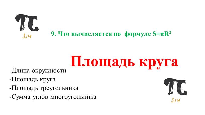 Что вычисляется по формуле S=πR2 -Длина окружности -Площадь круга -Площадь треугольника -Сумма углов многоугольника