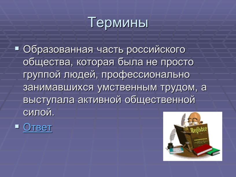 Термины Образованная часть российского общества, которая была не просто группой людей, профессионально занимавшихся умственным трудом, а выступала активной общественной силой