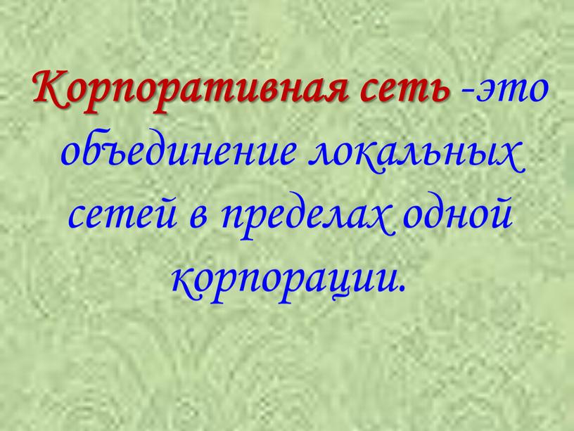 Корпоративная сеть -это объединение локальных сетей в пределах одной корпорации