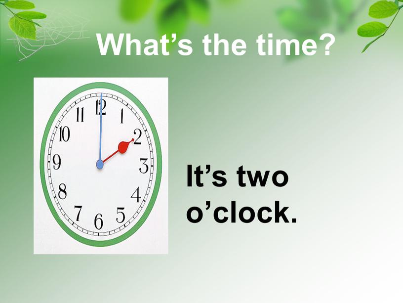It’s two o’clock. What’s the time?