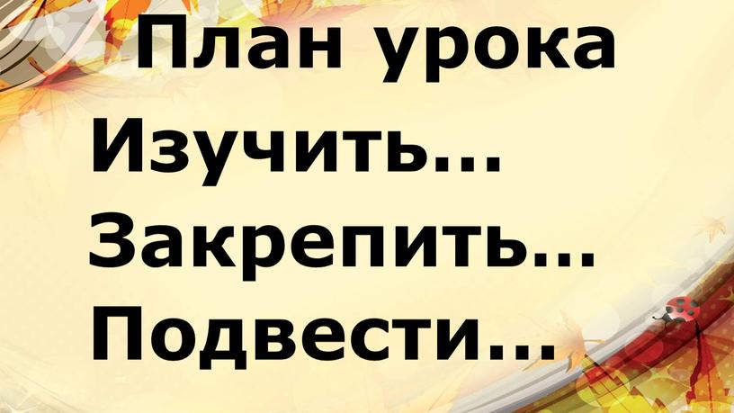 План урока Изучить… Закрепить…