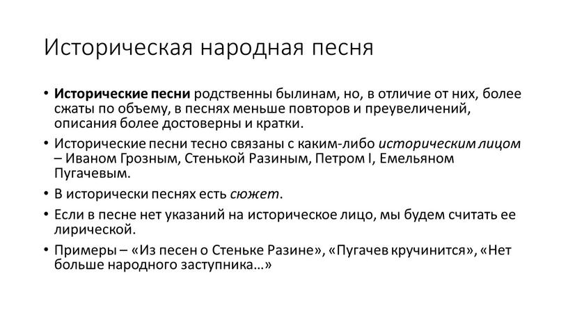 Историческая народная песня Исторические песни родственны былинам, но, в отличие от них, более сжаты по объему, в песнях меньше повторов и преувеличений, описания более достоверны…