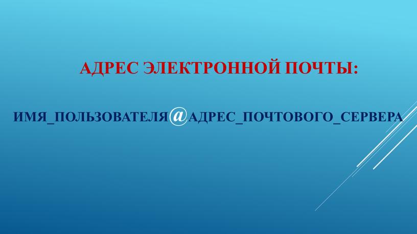 Адрес электронной почты: Имя_пользователя@адрес_почтового_сервера