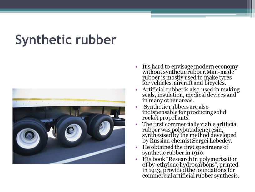 Synthetic rubber It's hard to envisage modern economy without synthetic rubber