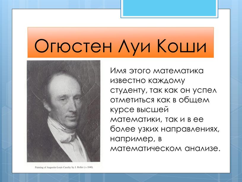 Огюстен Луи Коши Имя этого математика известно каждому студенту, так как он успел отметиться как в общем курсе высшей математики, так и в ее более…