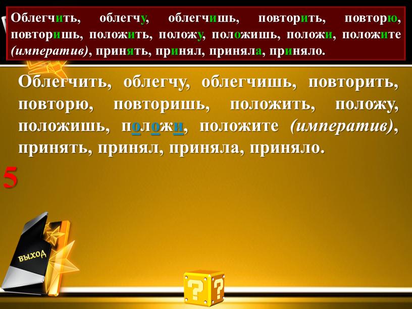 Проставь акут. Облегчить, облегчу, облегчишь, повторить, повторю, повторишь, положить, положу, положишь, положи, положите (императив) , принять, принял, приняла, приняло