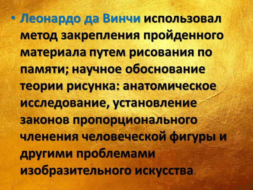 Леонардо да Винчи использовал метод закрепления пройденного материала путем рисования по памяти; научное обоснование теории рисунка: анатомическое исследование, установление законов пропорционального членения человеческой фигуры и…