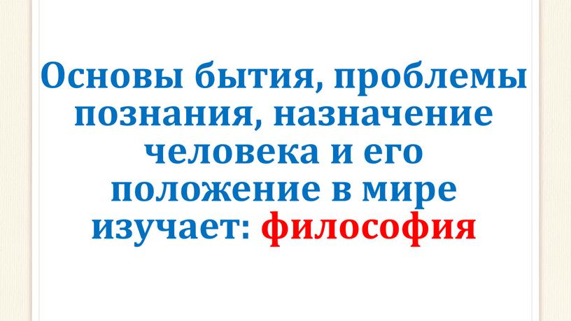 Основы бытия, проблемы познания, назначение человека и его положение в мире изучает: философия