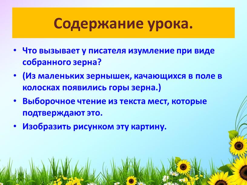 Содержание урока. Что вызывает у писателя изумление при виде собранного зерна? (Из маленьких зернышек, качающихся в поле в колосках появились горы зерна