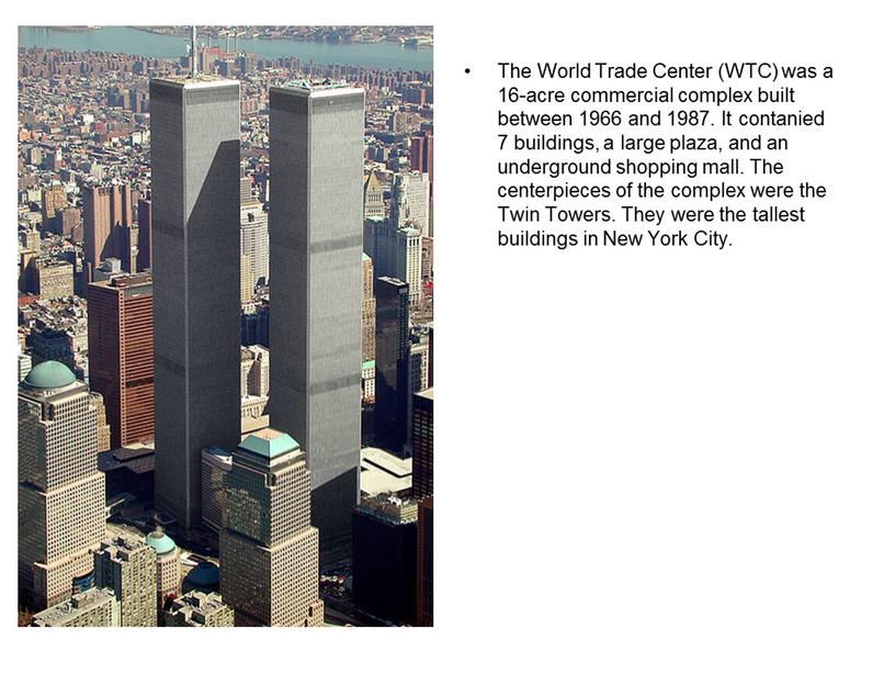 The World Trade Center (WTC) was a 16-acre commercial complex built between 1966 and 1987