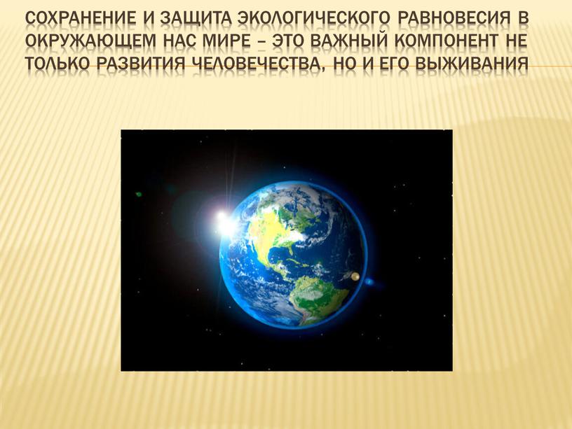 Сохранение и защита экологического равновесия в окружающем нас мире – это важный компонент не только развития человечества, но и его выживания