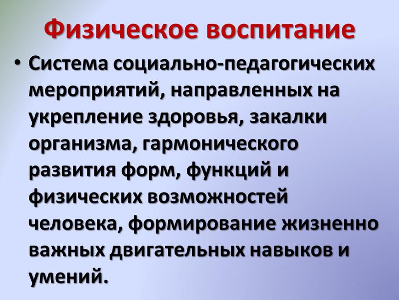 Физическое воспитание Система социально-педагогических мероприятий, направленных на укрепление здоровья, закалки организма, гармонического развития форм, функций и физических возможностей человека, формирование жизненно важных двигательных навыков и…