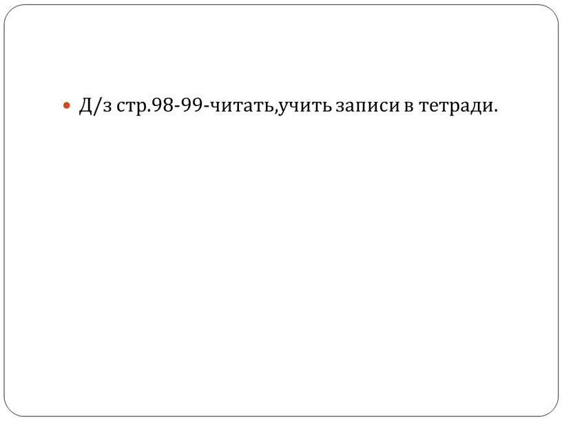 Д/з стр.98-99-читать,учить записи в тетради