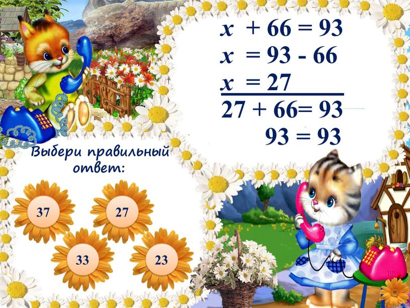 x + 66 = 93 x = 93 - 66 x = 27 27 + 66= 93 93 = 93 37 27 33 23 Выбери…