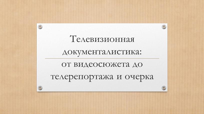 Телевизионная документалистика: от видеосюжета до телерепортажа и очерка