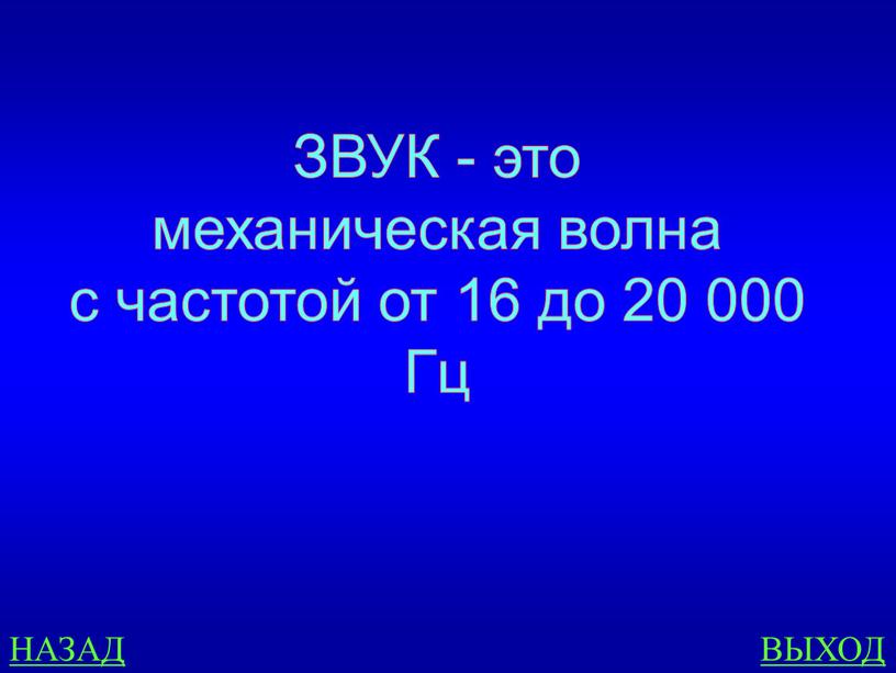 НАЗАД ВЫХОД ЗВУК - это механическая волна с частотой от 16 до 20 000