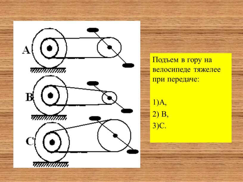 Подъем в гору на велосипеде тяжелее при передаче: 1)А, 2)