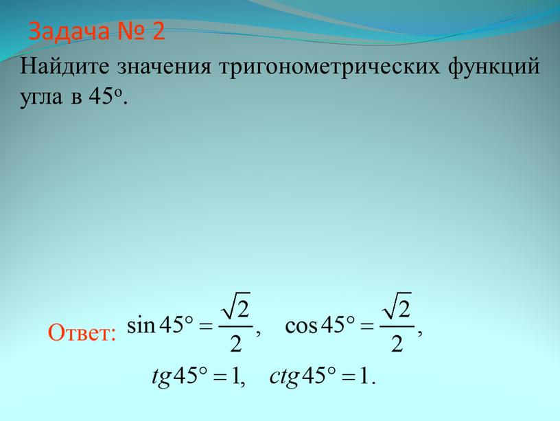 Задача № 2 Найдите значения тригонометрических функций угла в 45о