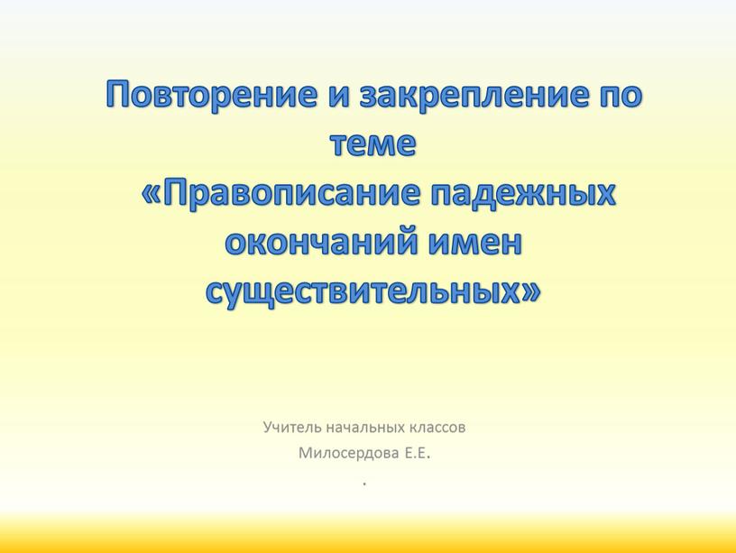 Повторение и закрепление по теме «Правописание падежных окончаний имен существительных»