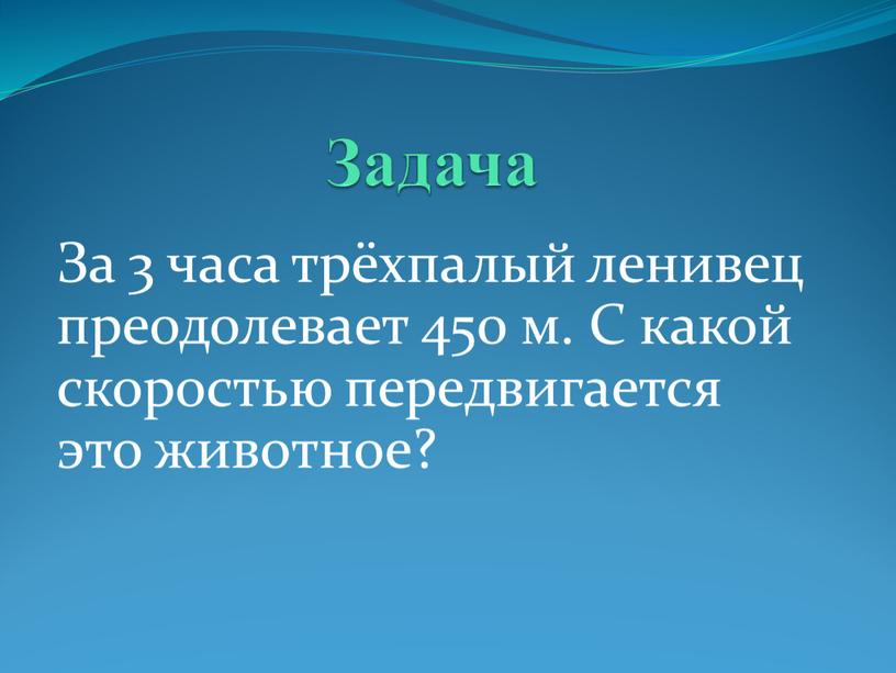 Задача За 3 часа трёхпалый ленивец преодолевает 450 м