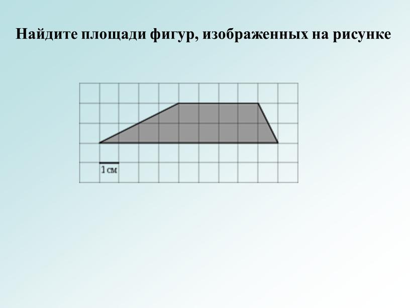 Найдите площади фигур, изображенных на рисунке