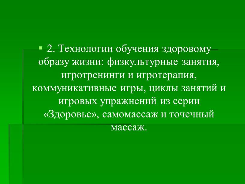 Технологии обучения здоровому образу жизни: физкультурные занятия, игротренинги и игротерапия, коммуникативные игры, циклы занятий и игровых упражнений из серии «Здоровье», самомассаж и точечный массаж