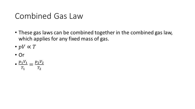 Combined Gas Law These gas laws can be combined together in the combined gas law, which applies for any fixed mass of gas