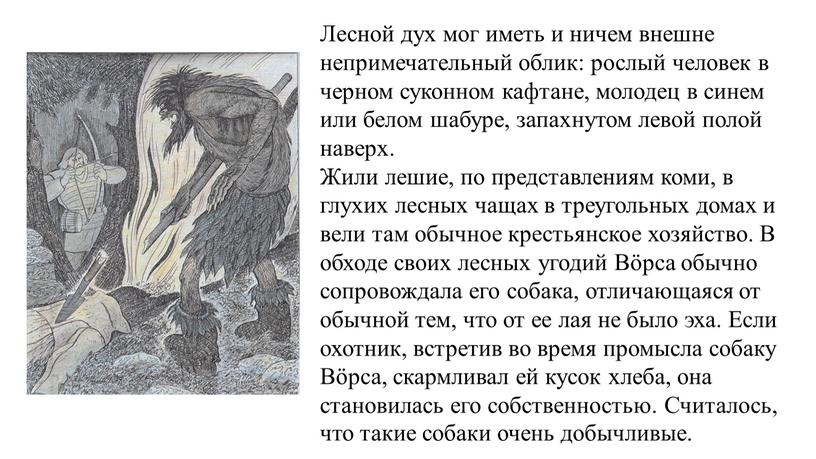 Лесной дух мог иметь и ничем внешне непримечательный облик: рослый человек в черном суконном кафтане, молодец в синем или белом шабуре, запахнутом левой полой наверх