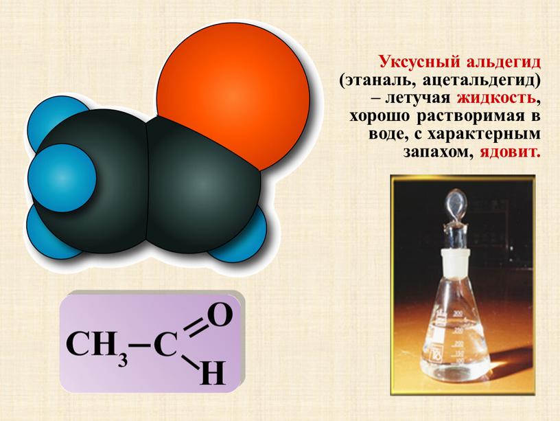 Уксусный альдегид (этаналь, ацетальдегид) – летучая жидкость, хорошо растворимая в воде, с характерным запахом, ядовит