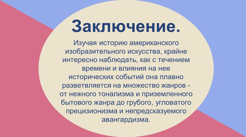 Заключение. Изучая историю американского изобразительного искусства, крайне интересно наблюдать, как с течением времени и влияния на нее исторических событий она плавно разветвляется на множество жанров…