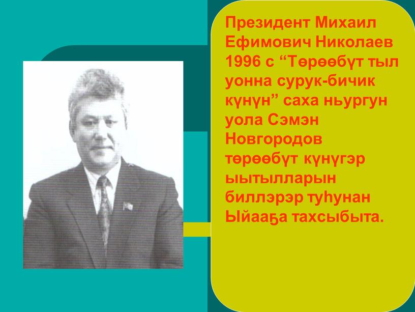 Президент Михаил Ефимович Николаев 1996 с “Төрөөбүт тыл уонна сурук-бичик күнүн” саха ньургун уола