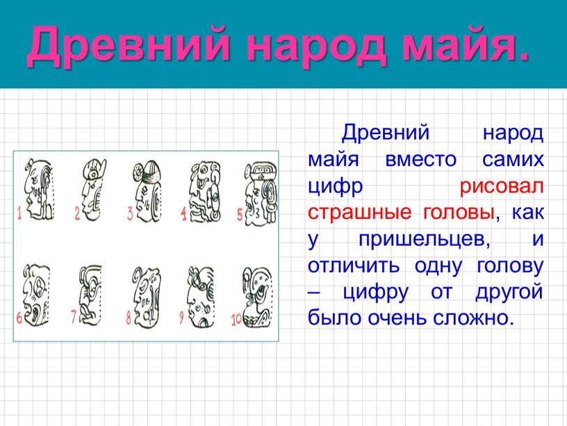 Древний народ майя. Древний народ майя вместо самих цифр рисовал страшные головы, как у пришельцев, и отличить одну голову – цифру от другой было очень…