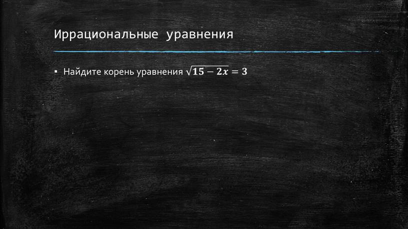 Иррациональные уравнения Найдите корень уравнения 𝟏𝟓−𝟐𝒙 𝟏𝟓−𝟐𝒙 𝟏𝟏𝟓𝟓−𝟐𝟐𝒙𝒙 𝟏𝟓−𝟐𝒙 =𝟑𝟑