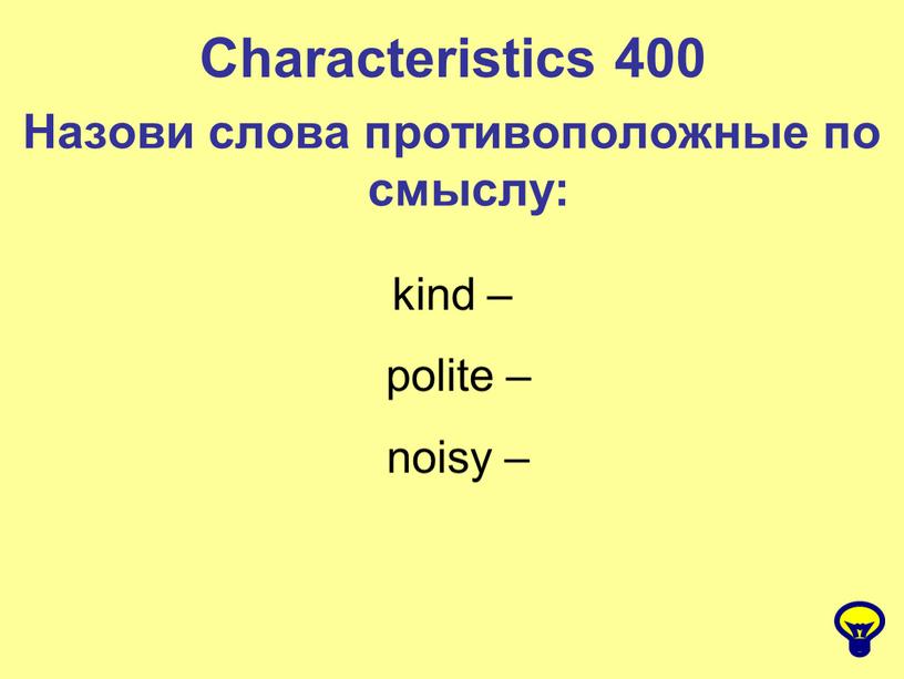 Characteristics 400 Назови слова противоположные по смыслу: kind – polite – noisy –