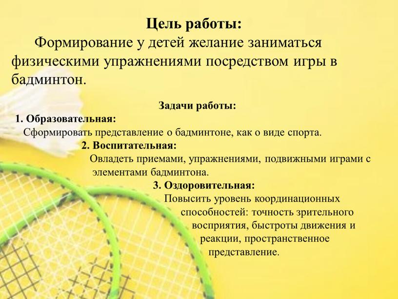 Цель работы: Формирование у детей желание заниматься физическими упражнениями посредством игры в бадминтон