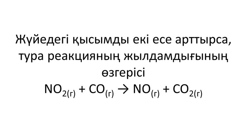 Жүйедегі қысымды екі есе арттырса, тура реакцияның жылдамдығының өзгерісі