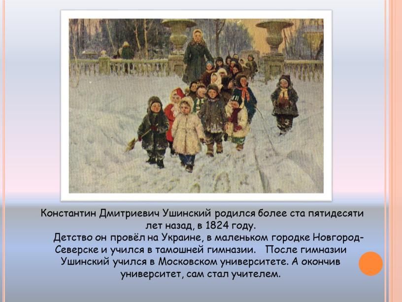 Константин Дмитриевич Ушинский родился более ста пятидесяти лет назад, в 1824 году