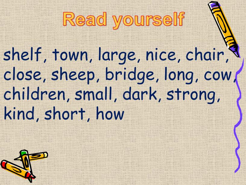 Read yourself shelf, town, large, nice, chair, close, sheep, bridge, long, cow, children, small, dark, strong, kind, short, how