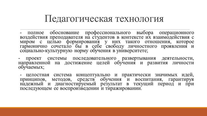 Педагогическая технология - полное обоснование профессионального выбора операционного воздействия преподавателя на студентов в контексте их взаимодействия с миром с целью формирования у них такого отношения,…