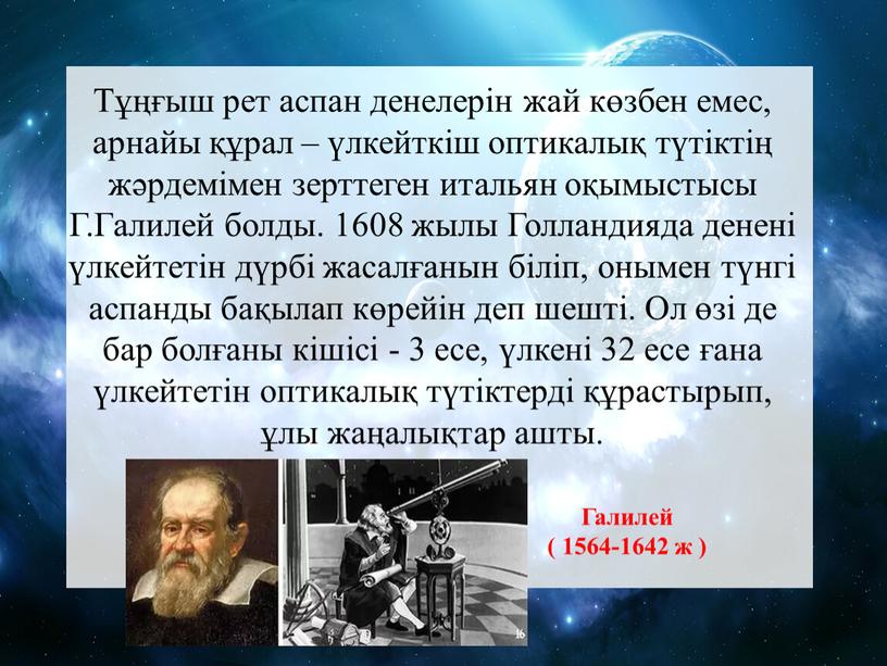 Тұңғыш рет аспан денелерін жай көзбен емес, арнайы құрал – үлкейткіш оптикалық түтіктің жәрдемімен зерттеген итальян оқымыстысы