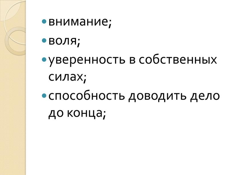 внимание; воля; уверенность в собственных силах; способность доводить дело до конца;