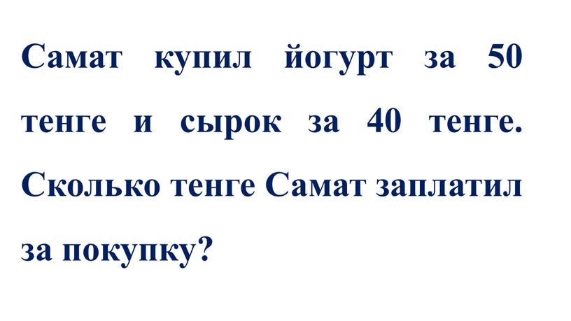 Самат купил йогурт за 50 тенге и сырок за 40 тенге