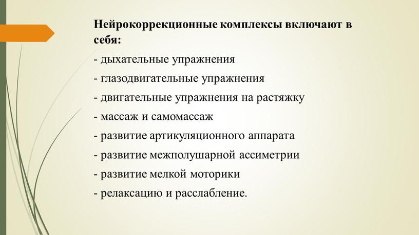 Нейрокоррекционные комплексы включают в себя: - дыхательные упражнения - глазодвигательные упражнения - двигательные упражнения на растяжку - массаж и самомассаж - развитие артикуляционного аппарата -…