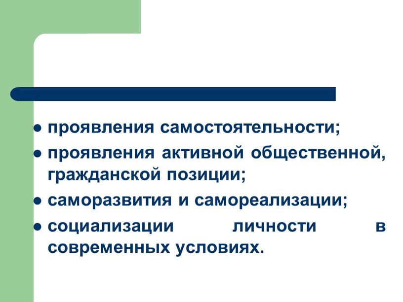 проявления самостоятельности; проявления активной общественной, гражданской позиции; саморазвития и самореализации; социализации личности в современных условиях.