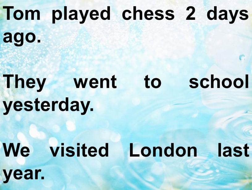 Tom played chess 2 days ago. They went to school yesterday