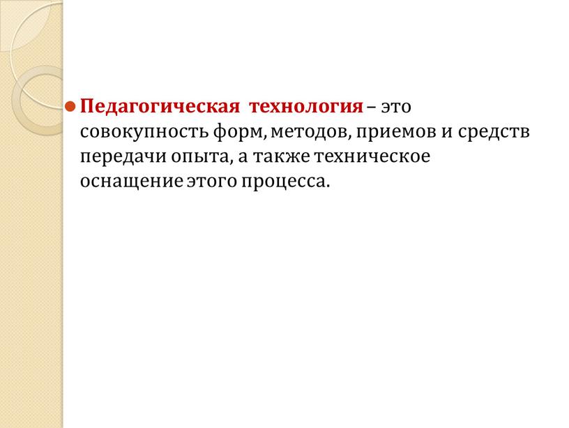 Педагогическая технология – это совокупность форм, методов, приемов и средств передачи опыта, а также техническое оснащение этого процесса