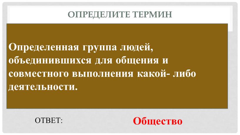 Определите термин Определенная группа людей, объединившихся для общения и совместного выполнения какой- либо деятельности