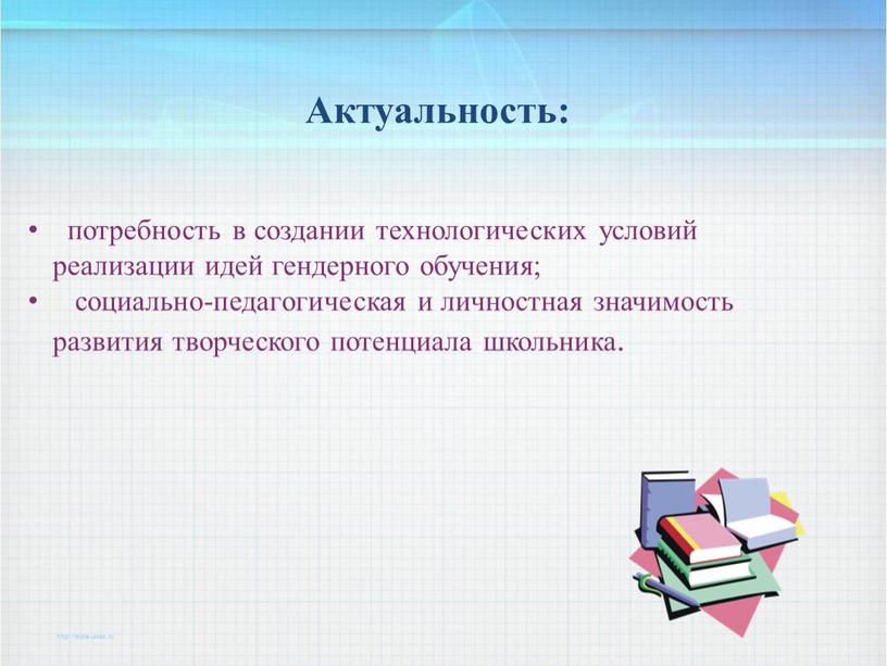 Актуальность: потребность в создании технологических условий реализации идей гендерного обучения; социально-педагогическая и личностная значимость развития творческого потенциала школьника